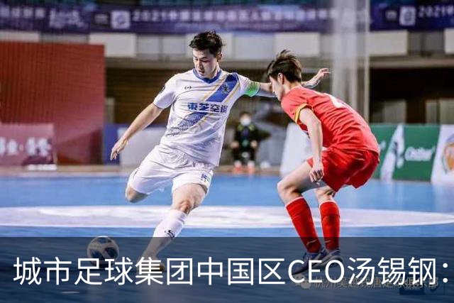 城市足球集团中国区CEO汤锡钢：中国最缺的是社区足球